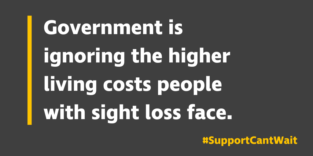 Government is ignoring the higher living costs people with sight loss face. #SupportCantWait